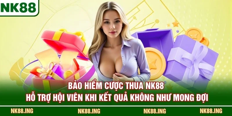 Bảo Hiểm Cược Thua NK88 hỗ trợ hội viên khi kết quả không như mong đợi