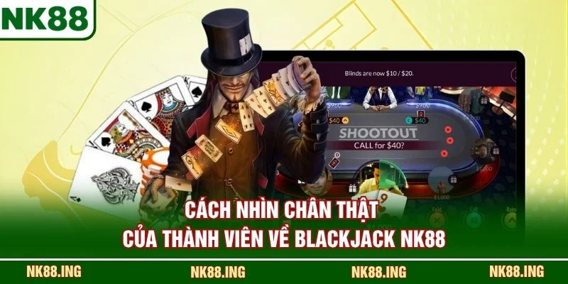 Cách nhìn chân thật của thành viên về Blackjack NK88