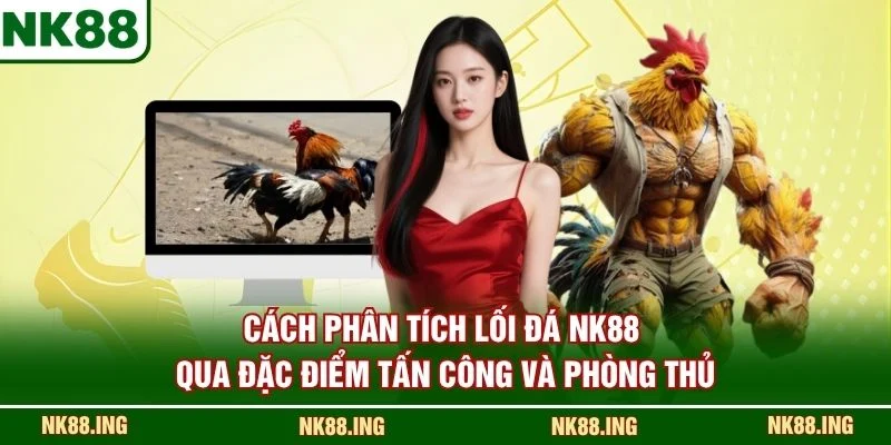 Cách phân tích lối đá NK88 qua đặc điểm tấn công và phòng thủ