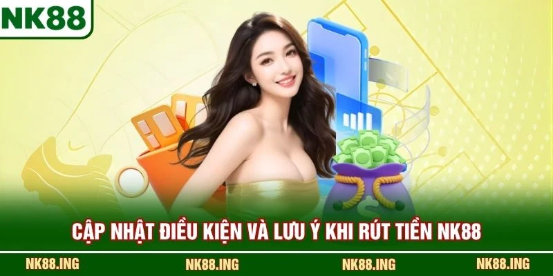 Cập nhật điều kiện và lưu ý khi rút tiền NK88