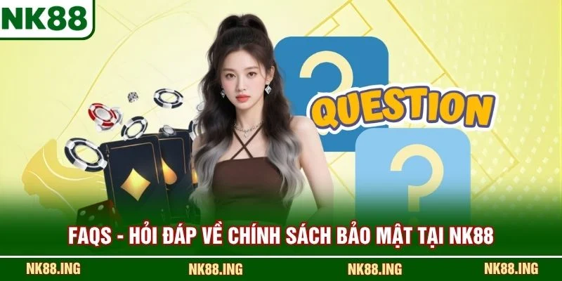FAQs - Hỏi đáp về chính sách bảo mật tại NK88
