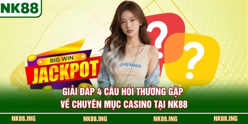 Giải đáp 4 câu hỏi thường gặp về chuyên mục Casino tại NK88