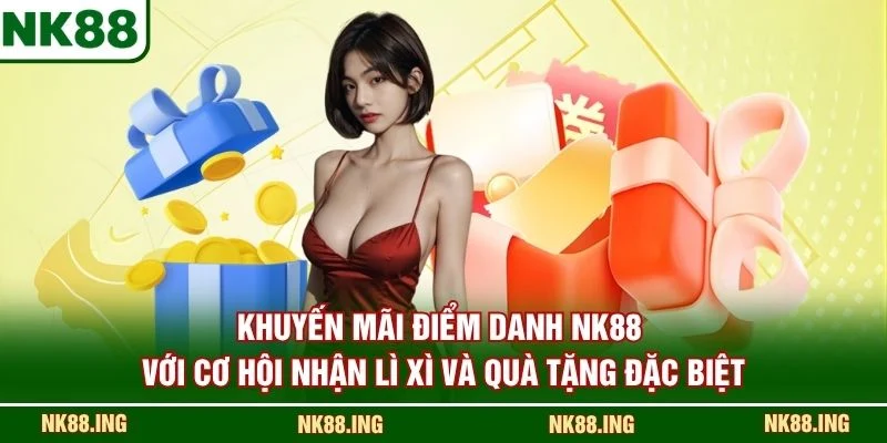 Khuyến mãi điểm danh NK88 với cơ hội nhận lì xì và quà tặng đặc biệt
