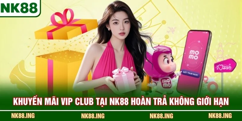 Khuyến Mãi VIP CLUB tại NK88 hoàn trả không giới hạn