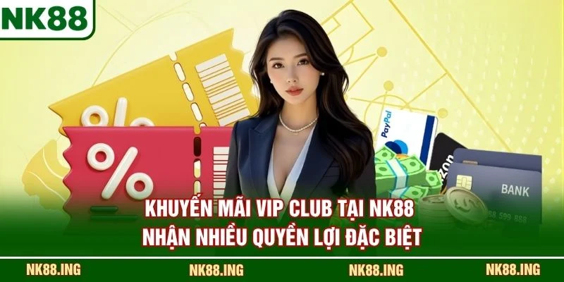 Khuyến Mãi VIP CLUB tại NK88 nhận nhiều quyền lợi đặc biệt
