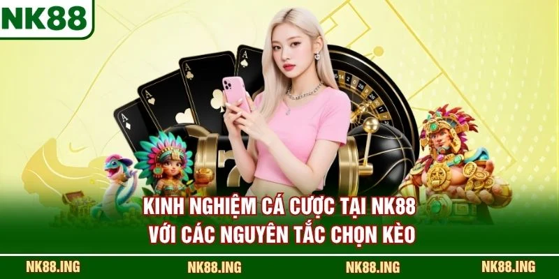 Kinh nghiệm cá cược tại NK88 với các nguyên tắc chọn kèo