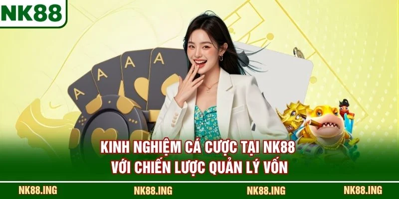 Kinh nghiệm cá cược tại NK88 với chiến lược quản lý vốn