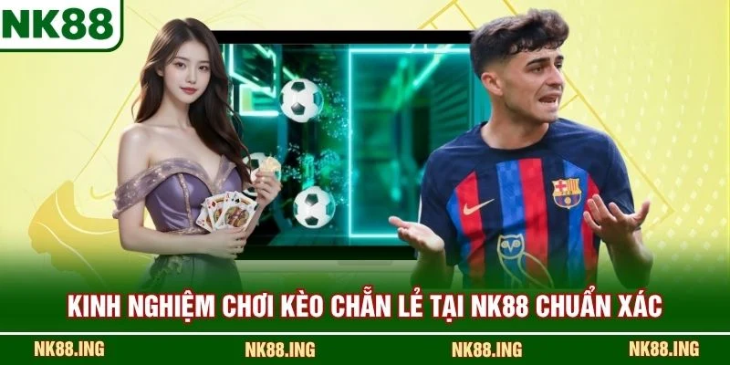 Kinh nghiệm chơi kèo chẵn lẻ tại NK88 chuẩn xác