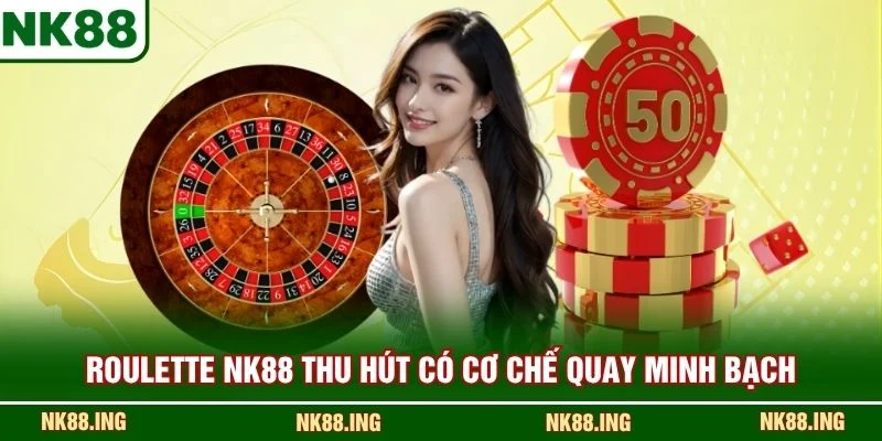 Roulette NK88 thu hút có cơ chế quay minh bạch