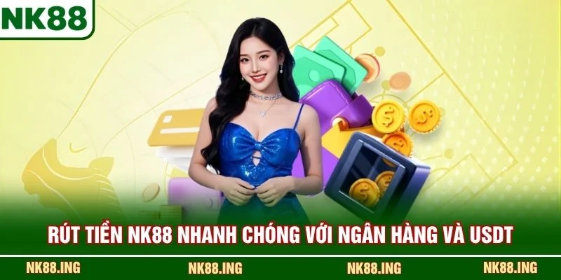 Rút tiền NK88 nhanh chóng với ngân hàng và USDT