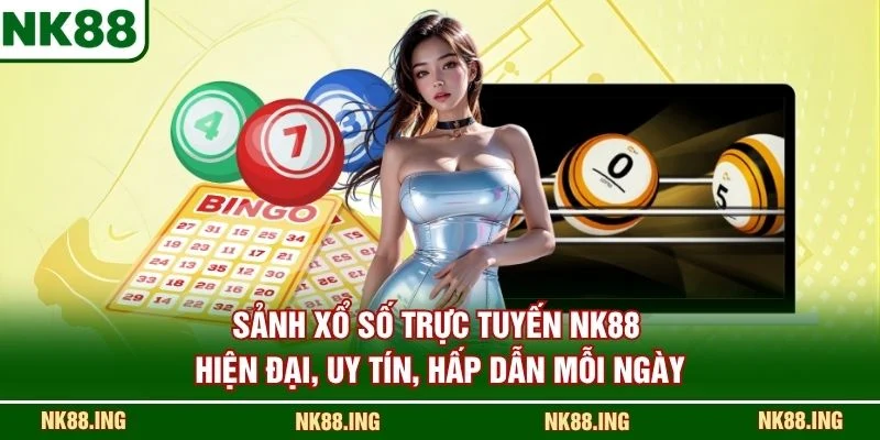 Sảnh xổ số trực tuyến NK88 hiện đại, uy tín, hấp dẫn mỗi ngày