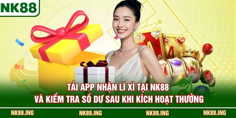 Tải app nhận lì xì tại NK88 và kiểm tra số dư sau khi kích hoạt thưởng